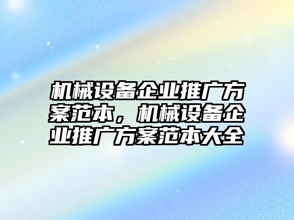 機(jī)械設(shè)備企業(yè)推廣方案范本，機(jī)械設(shè)備企業(yè)推廣方案范本大全