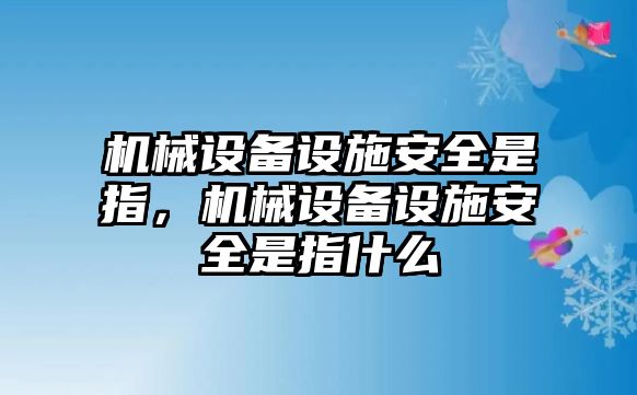 機(jī)械設(shè)備設(shè)施安全是指，機(jī)械設(shè)備設(shè)施安全是指什么