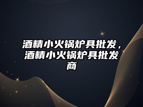 酒精小火鍋爐具批發(fā)，酒精小火鍋爐具批發(fā)商