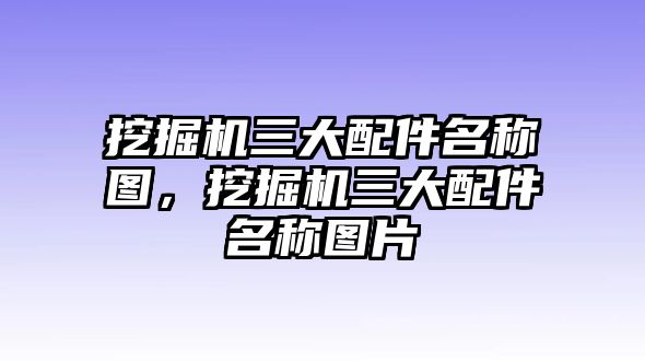 挖掘機(jī)三大配件名稱(chēng)圖，挖掘機(jī)三大配件名稱(chēng)圖片