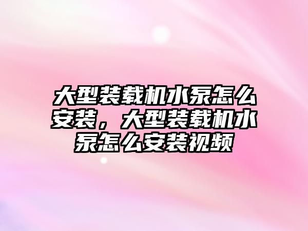 大型裝載機水泵怎么安裝，大型裝載機水泵怎么安裝視頻