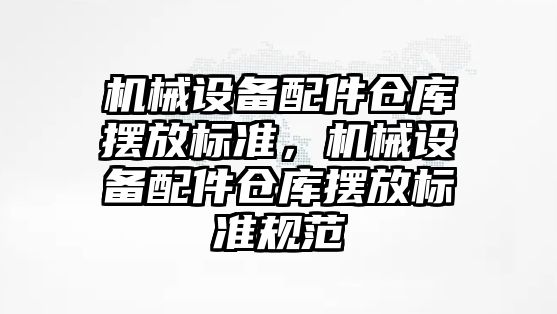 機械設備配件倉庫擺放標準，機械設備配件倉庫擺放標準規(guī)范