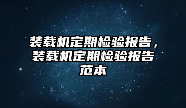 裝載機(jī)定期檢驗(yàn)報(bào)告，裝載機(jī)定期檢驗(yàn)報(bào)告范本