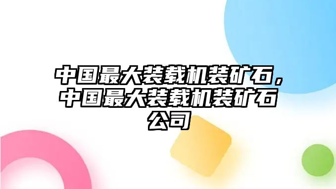 中國最大裝載機(jī)裝礦石，中國最大裝載機(jī)裝礦石公司