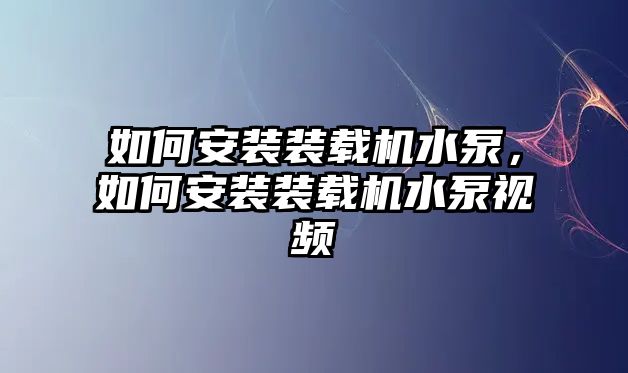 如何安裝裝載機水泵，如何安裝裝載機水泵視頻