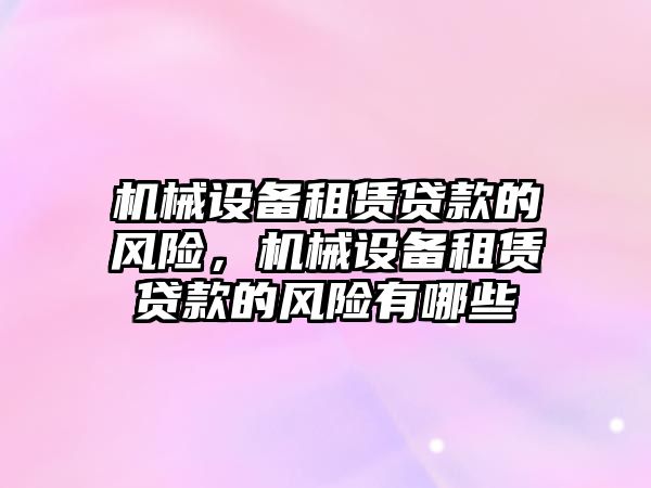 機械設(shè)備租賃貸款的風險，機械設(shè)備租賃貸款的風險有哪些