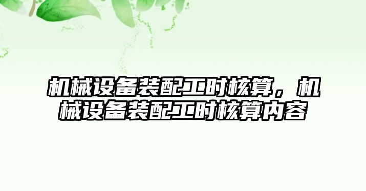 機(jī)械設(shè)備裝配工時核算，機(jī)械設(shè)備裝配工時核算內(nèi)容