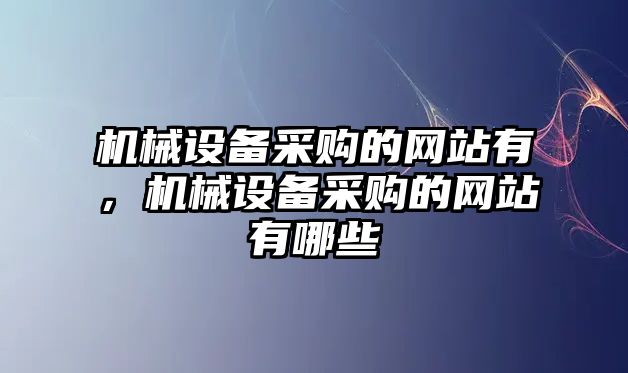 機(jī)械設(shè)備采購的網(wǎng)站有，機(jī)械設(shè)備采購的網(wǎng)站有哪些