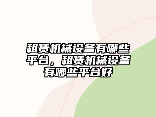 租賃機械設(shè)備有哪些平臺，租賃機械設(shè)備有哪些平臺好