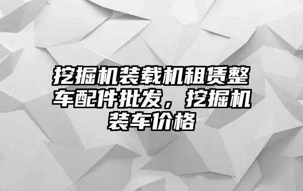 挖掘機裝載機租賃整車配件批發(fā)，挖掘機裝車價格