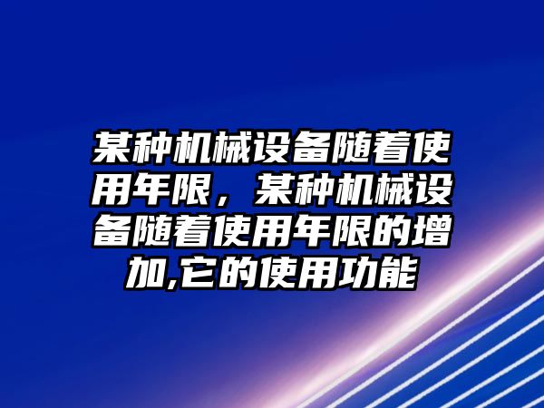 某種機(jī)械設(shè)備隨著使用年限，某種機(jī)械設(shè)備隨著使用年限的增加,它的使用功能