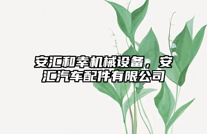 安匯和幸機械設(shè)備，安匯汽車配件有限公司