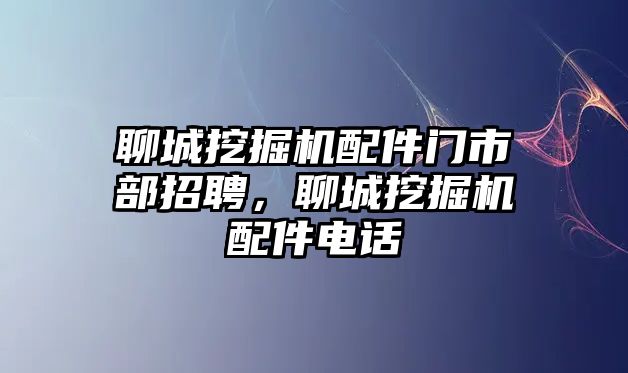 聊城挖掘機配件門市部招聘，聊城挖掘機配件電話