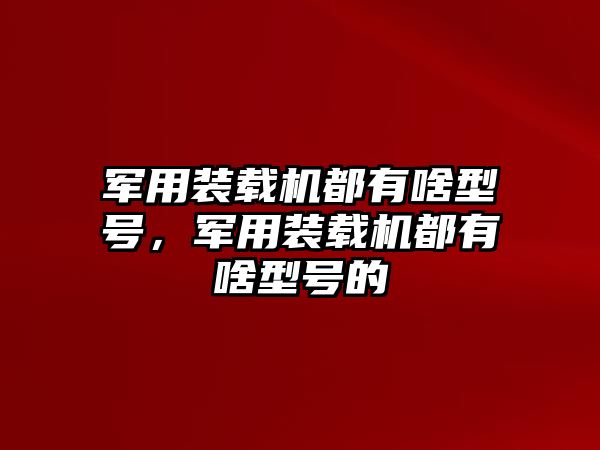 軍用裝載機都有啥型號，軍用裝載機都有啥型號的