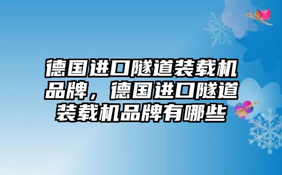 德國進口隧道裝載機品牌，德國進口隧道裝載機品牌有哪些