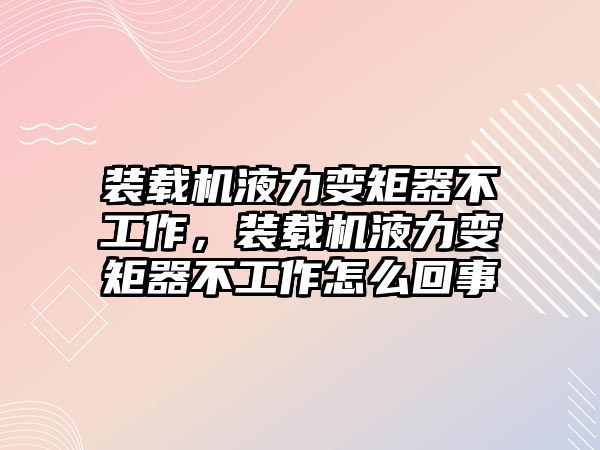 裝載機液力變矩器不工作，裝載機液力變矩器不工作怎么回事