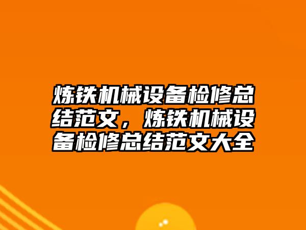 煉鐵機械設(shè)備檢修總結(jié)范文，煉鐵機械設(shè)備檢修總結(jié)范文大全