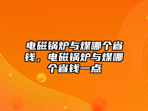 電磁鍋爐與煤哪個省錢，電磁鍋爐與煤哪個省錢一點