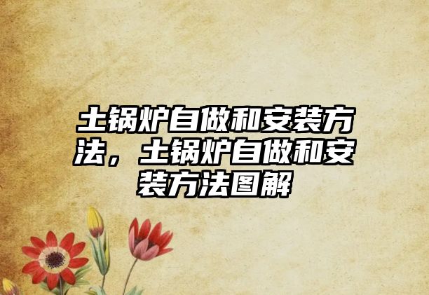 土鍋爐自做和安裝方法，土鍋爐自做和安裝方法圖解