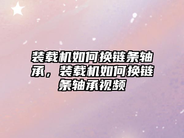 裝載機(jī)如何換鏈條軸承，裝載機(jī)如何換鏈條軸承視頻