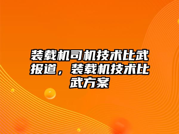 裝載機(jī)司機(jī)技術(shù)比武報道，裝載機(jī)技術(shù)比武方案