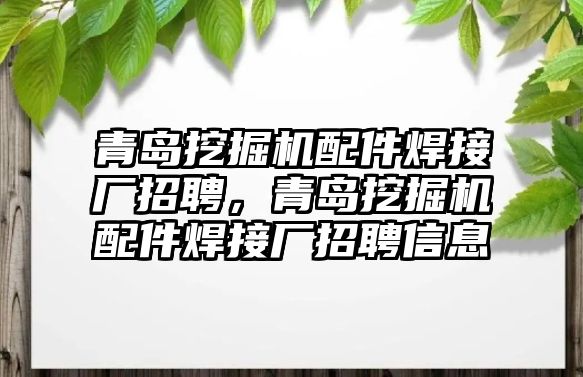 青島挖掘機(jī)配件焊接廠招聘，青島挖掘機(jī)配件焊接廠招聘信息