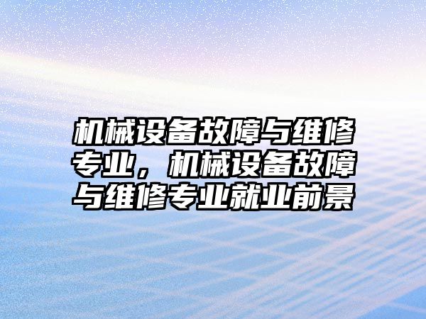 機(jī)械設(shè)備故障與維修專業(yè)，機(jī)械設(shè)備故障與維修專業(yè)就業(yè)前景