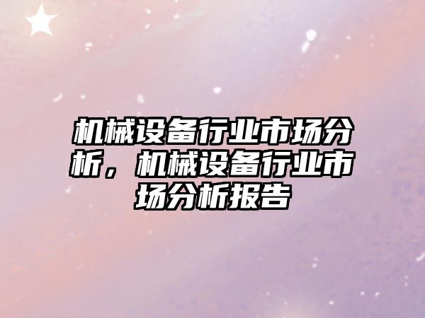 機械設(shè)備行業(yè)市場分析，機械設(shè)備行業(yè)市場分析報告