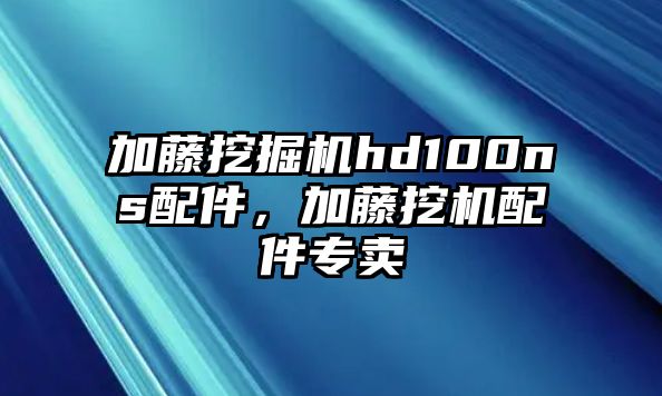 加藤挖掘機(jī)hd100ns配件，加藤挖機(jī)配件專賣