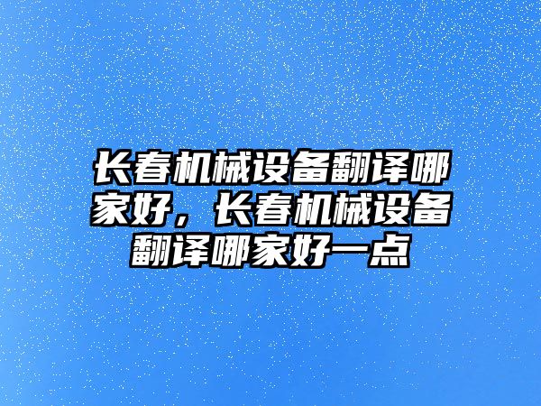 長春機械設備翻譯哪家好，長春機械設備翻譯哪家好一點