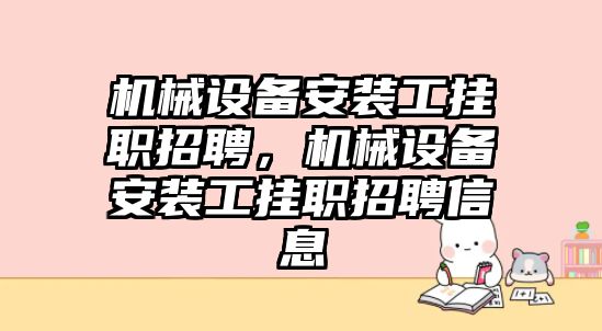 機械設(shè)備安裝工掛職招聘，機械設(shè)備安裝工掛職招聘信息