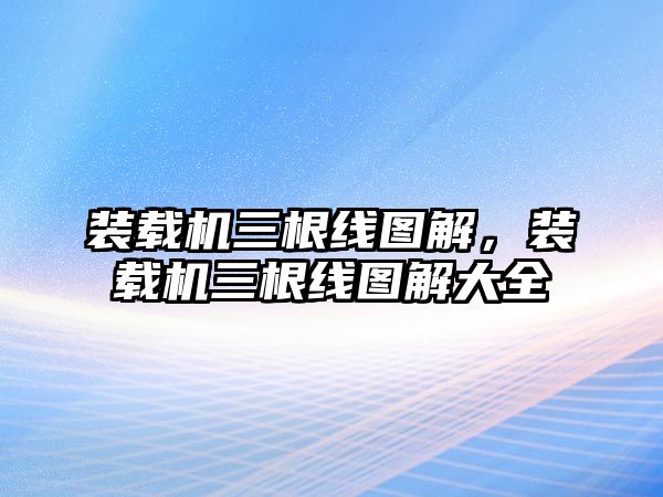 裝載機三根線圖解，裝載機三根線圖解大全