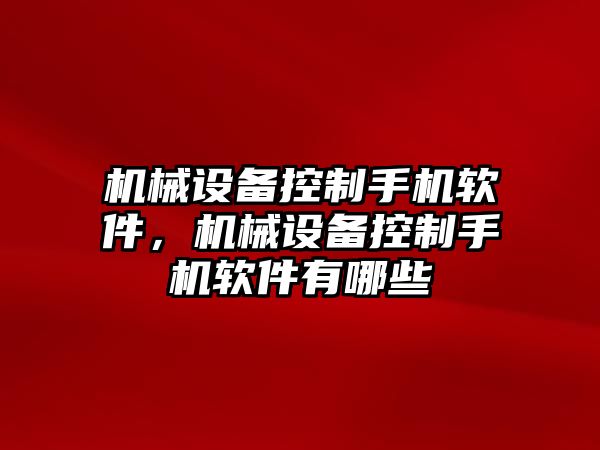 機(jī)械設(shè)備控制手機(jī)軟件，機(jī)械設(shè)備控制手機(jī)軟件有哪些