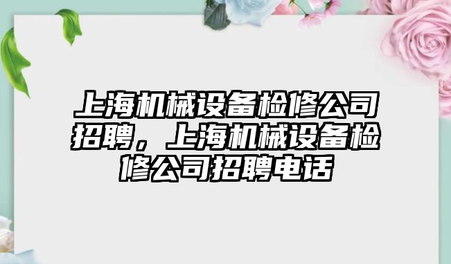 上海機械設(shè)備檢修公司招聘，上海機械設(shè)備檢修公司招聘電話