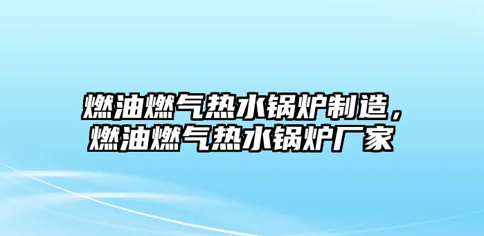 燃油燃氣熱水鍋爐制造，燃油燃氣熱水鍋爐廠家