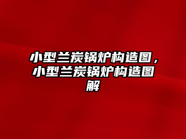 小型蘭炭鍋爐構(gòu)造圖，小型蘭炭鍋爐構(gòu)造圖解