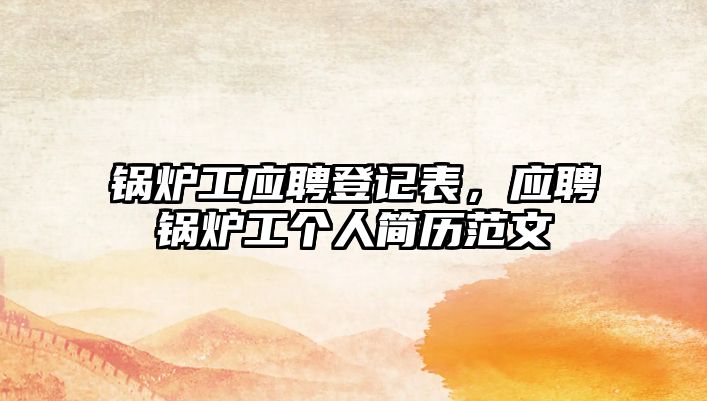 鍋爐工應(yīng)聘登記表，應(yīng)聘鍋爐工個(gè)人簡歷范文