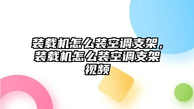 裝載機怎么裝空調支架，裝載機怎么裝空調支架視頻