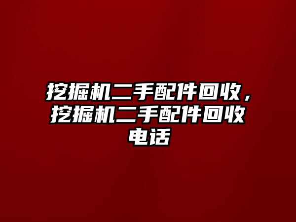 挖掘機(jī)二手配件回收，挖掘機(jī)二手配件回收電話