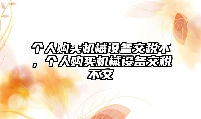 個人購買機械設備交稅不，個人購買機械設備交稅不交