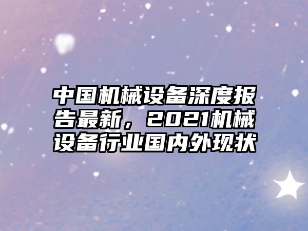 中國(guó)機(jī)械設(shè)備深度報(bào)告最新，2021機(jī)械設(shè)備行業(yè)國(guó)內(nèi)外現(xiàn)狀