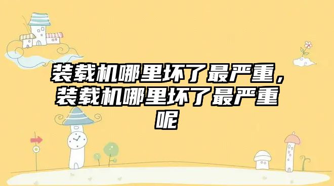 裝載機哪里壞了最嚴重，裝載機哪里壞了最嚴重呢