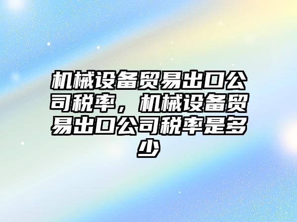 機(jī)械設(shè)備貿(mào)易出口公司稅率，機(jī)械設(shè)備貿(mào)易出口公司稅率是多少