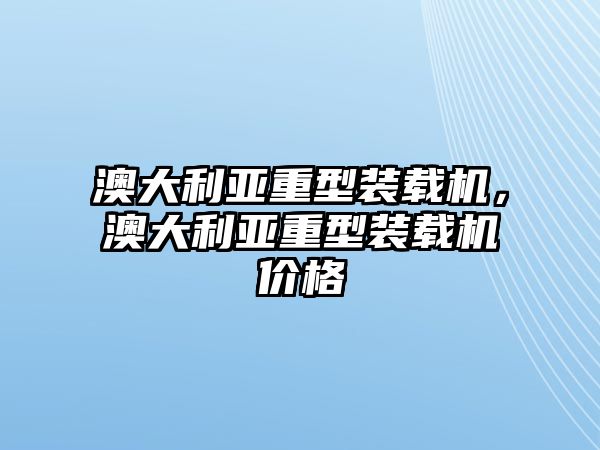 澳大利亞重型裝載機，澳大利亞重型裝載機價格