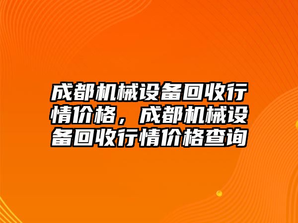 成都機械設(shè)備回收行情價格，成都機械設(shè)備回收行情價格查詢