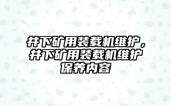 井下礦用裝載機(jī)維護(hù)，井下礦用裝載機(jī)維護(hù)保養(yǎng)內(nèi)容