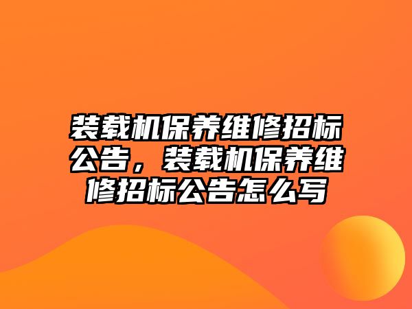 裝載機保養(yǎng)維修招標公告，裝載機保養(yǎng)維修招標公告怎么寫