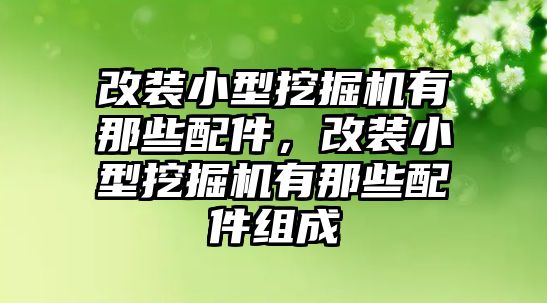 改裝小型挖掘機(jī)有那些配件，改裝小型挖掘機(jī)有那些配件組成