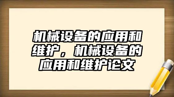 機(jī)械設(shè)備的應(yīng)用和維護(hù)，機(jī)械設(shè)備的應(yīng)用和維護(hù)論文