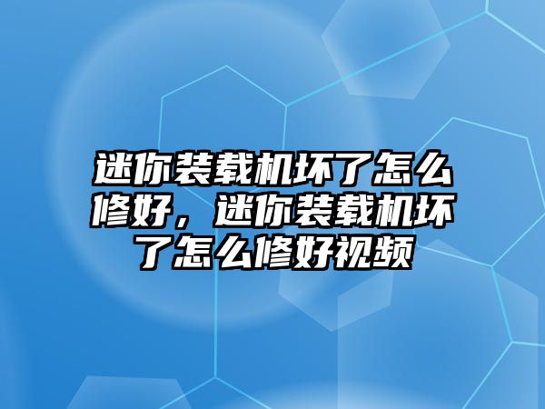 迷你裝載機壞了怎么修好，迷你裝載機壞了怎么修好視頻